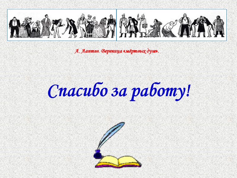 Спасибо за работу! А. Лаптев. Вереница «мёртвых душ».